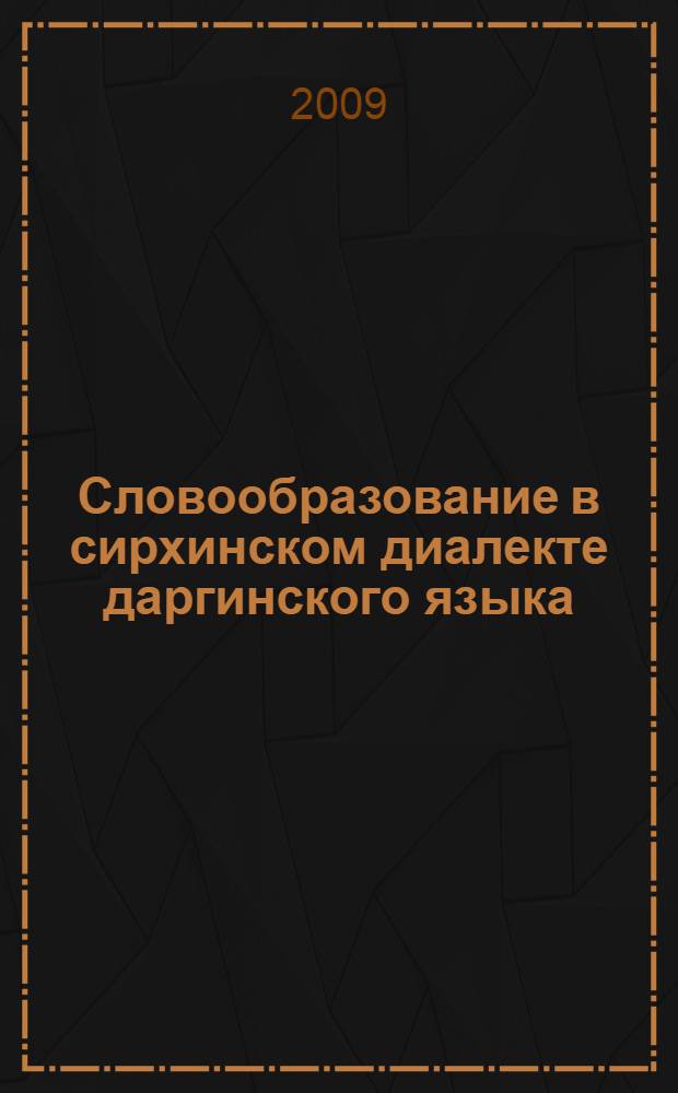 Словообразование в сирхинском диалекте даргинского языка : (на материале нахкинского, нацинского и цугнинского говоров) : автореферат диссертации на соискание ученой степени к. филол. н. : специальность 10.02.02 <Языки народов Российской Федерации с указанием конкретного языка или языковой семьи>