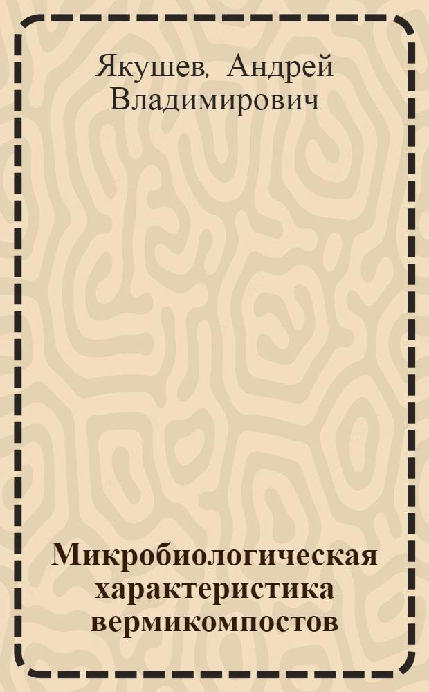 Микробиологическая характеристика вермикомпостов : автореферат диссертации на соискание ученой степени к. б. н. : специальность 03.00.07 <Микробиология>