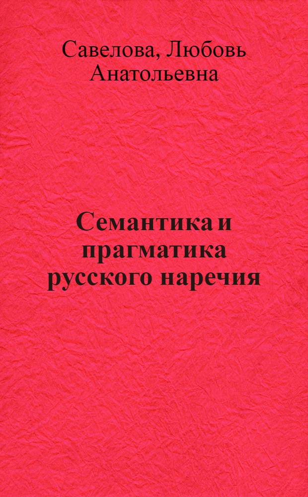 Семантика и прагматика русского наречия : автореферат диссертации на соискание ученой степени д. филол. н. : специальность 10.02.01 <Русский язык>