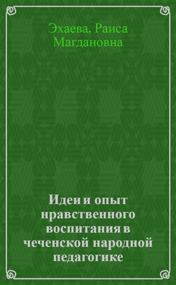 Идеи и опыт нравственного воспитания в чеченской народной педагогике : автореферат диссертации на соискание ученой степени к. п. н. : специальность 13.00.01 <Общая педагогика, история педагогики и образования>