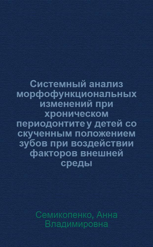 Системный анализ морфофункциональных изменений при хроническом периодонтите у детей со скученным положением зубов при воздействии факторов внешней среды : автореферат диссертации на соискание ученой степени к. м. н. : специальность 05.13.01 <Системный анализ, управление и обработка информации по отраслям>