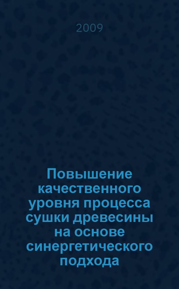 Повышение качественного уровня процесса сушки древесины на основе синергетического подхода : автореферат диссертации на соискание ученой степени к. т. н. : специальность 05.21.05 <Древесиноведение, технология и оборудование деревопереработки>