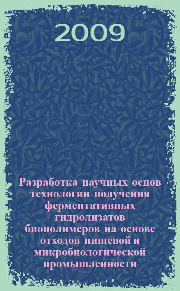 Разработка научных основ технологии получения ферментативных гидролизатов биополимеров на основе отходов пищевой и микробиологической промышленности : автореферат диссертации на соискание ученой степени доктора химических наук : специальность 03.00.23 <Биотехнология>