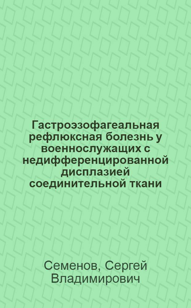 Гастроэзофагеальная рефлюксная болезнь у военнослужащих с недифференцированной дисплазией соединительной ткани : автореферат диссертации на соискание ученой степени к. м. н. : специальность 14.00.05 <Внутренние болезни>