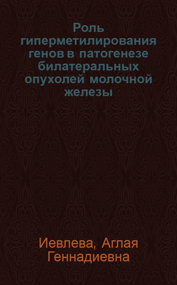 Роль гиперметилирования генов в патогенезе билатеральных опухолей молочной железы : автореферат диссертации на соискание ученой степени к. м. н. : специальность 14.00.14 <Онкология> : специальность 03.00.04 <Биохимия>