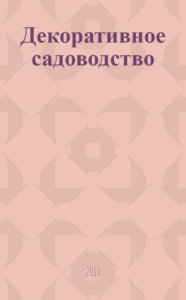 Декоративное садоводство : практическое руководство по устройству, насаждению и уходу за декоративными садами и цветниками : с 48 рисунками, чертежамми и планами садов