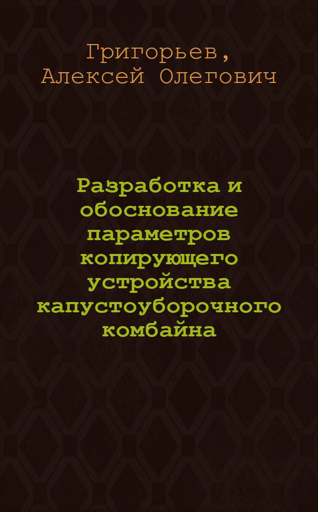 Разработка и обоснование параметров копирующего устройства капустоуборочного комбайна : автореферат диссертации на соискание ученой степени к. т. н. : специальность 05.20.01 <Технологии и средства механизации сельского хозяйства>