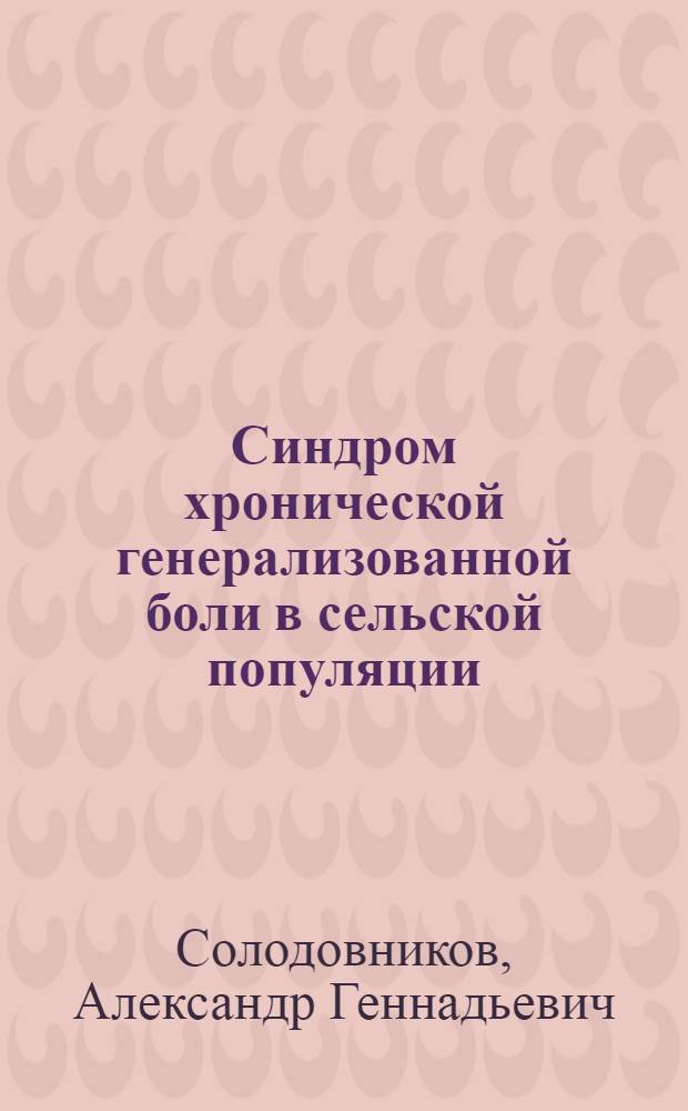 Синдром хронической генерализованной боли в сельской популяции : автореферат диссертации на соискание ученой степени к. м. н. : специальность 14.00.39 <Ревматология>