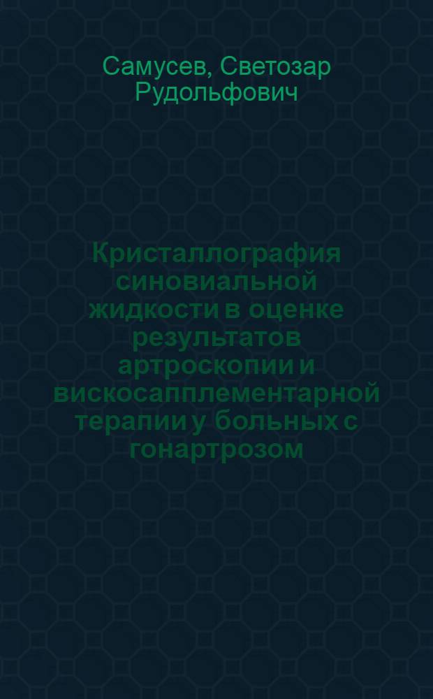 Кристаллография синовиальной жидкости в оценке результатов артроскопии и вискосапплементарной терапии у больных с гонартрозом : автореферат диссертации на соискание ученой степени к. м. н. : специальность 14.00.22 <Травматология и ортопедия>