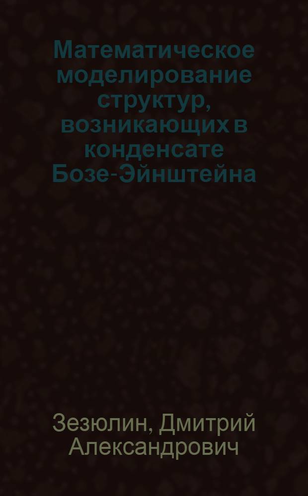 Математическое моделирование структур, возникающих в конденсате Бозе-Эйнштейна : автореферат диссертации на соискание ученой степени к. ф.-м. н. : специальность 05.13.18 <Математическое моделирование, численные методы и комплексы программ>