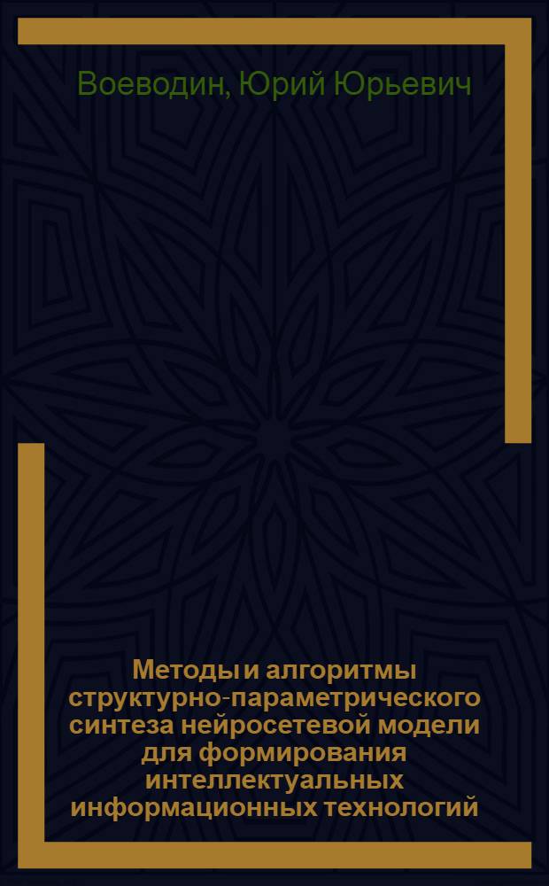 Методы и алгоритмы структурно-параметрического синтеза нейросетевой модели для формирования интеллектуальных информационных технологий : автореферат диссертации на соискание ученой степени к. т. н. : специальность 05.13.01 <Системный анализ, управление и обработка информации по отраслям>