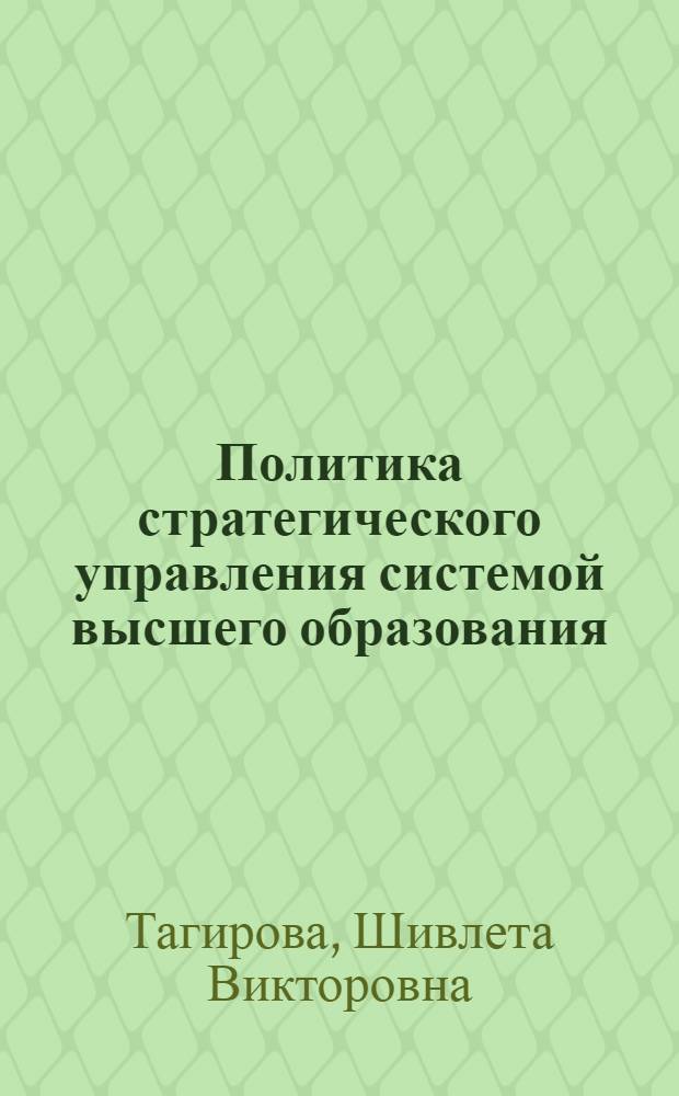 Политика стратегического управления системой высшего образования: сравнительный анализ западного и российского опыта : (на примере Франции, Великобритании и Росссийской Федерации) : автореферат диссертации на соискание ученой степени к. полит. н. : специальность 23.00.02 <Политические институты, этнополитическая конфликтология, национальные и политические процессы и технологии>