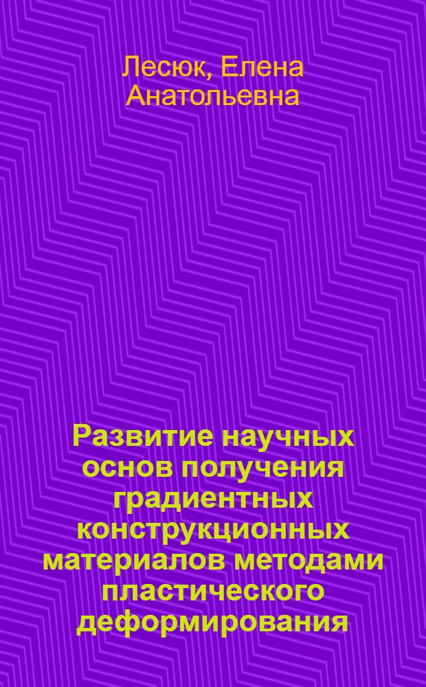 Развитие научных основ получения градиентных конструкционных материалов методами пластического деформирования : автореферат диссертации на соискание ученой степени доктора технических наук : специальность 05.02.01 <Материаловедение по отраслям>