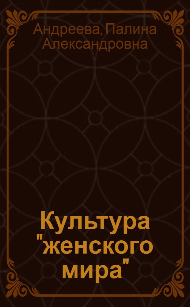 Культура "женского мира": семантико-семиотический анализ : автореферат диссертации на соискание ученой степени к. филос. н. : специальность 24.00.01 <Теория и история культуры>