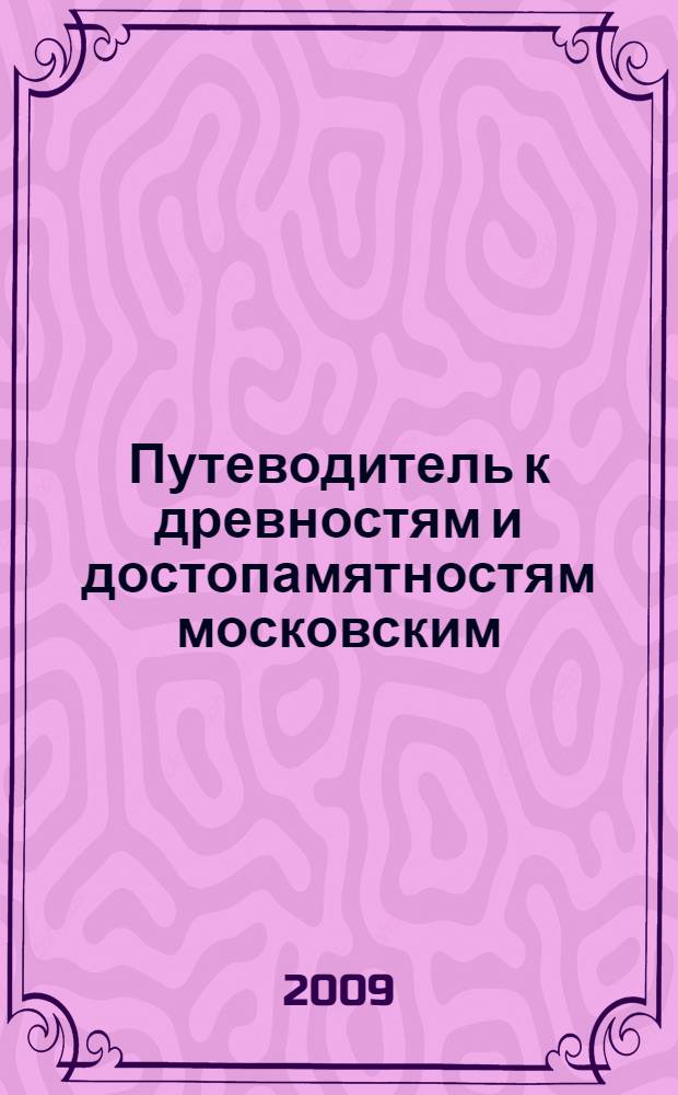 Путеводитель к древностям и достопамятностям московским = A guide book on Moscow's antiquities and memorabilities