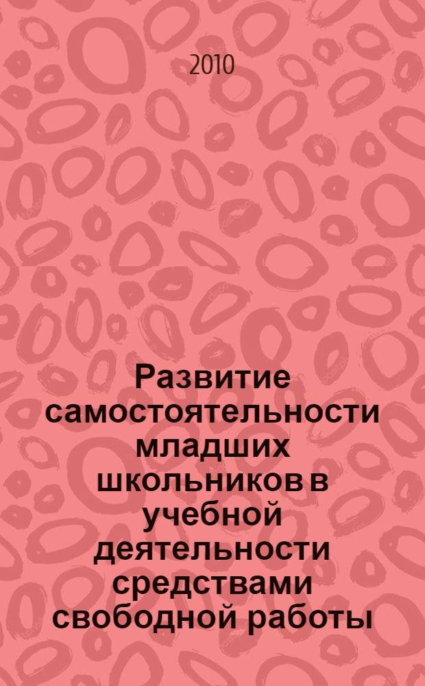 Развитие самостоятельности младших школьников в учебной деятельности средствами свободной работы : монография