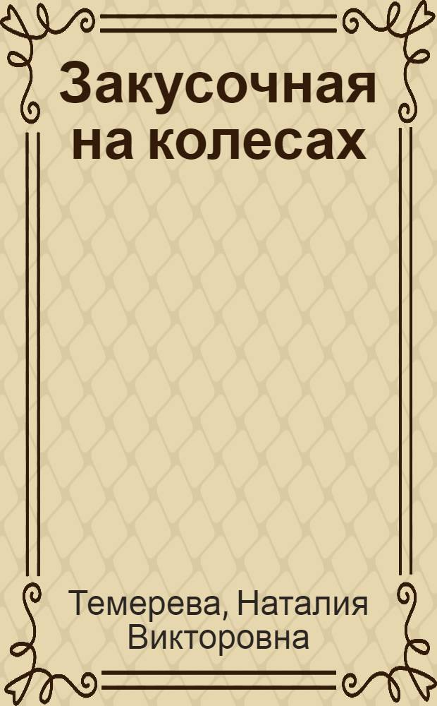 Закусочная на колесах : эффективные решения бизнеса : практическое пособие