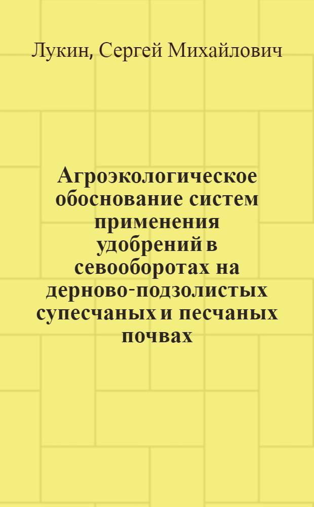 Агроэкологическое обоснование систем применения удобрений в севооборотах на дерново-подзолистых супесчаных и песчаных почвах : автореферат диссертации на соискание ученой степени д. б. н. : специальность 06.01.04 <Агрохимия>