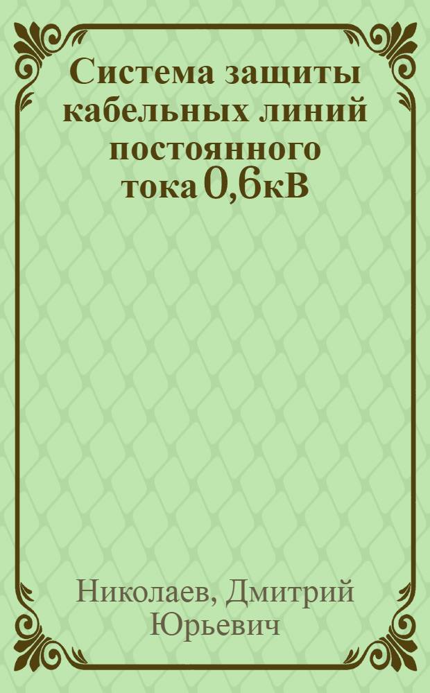 Система защиты кабельных линий постоянного тока 0,6кВ : автореферат диссертации на соискание ученой степени к. т. н. : специальность 05.09.03 <Электротехнические комплексы и системы>