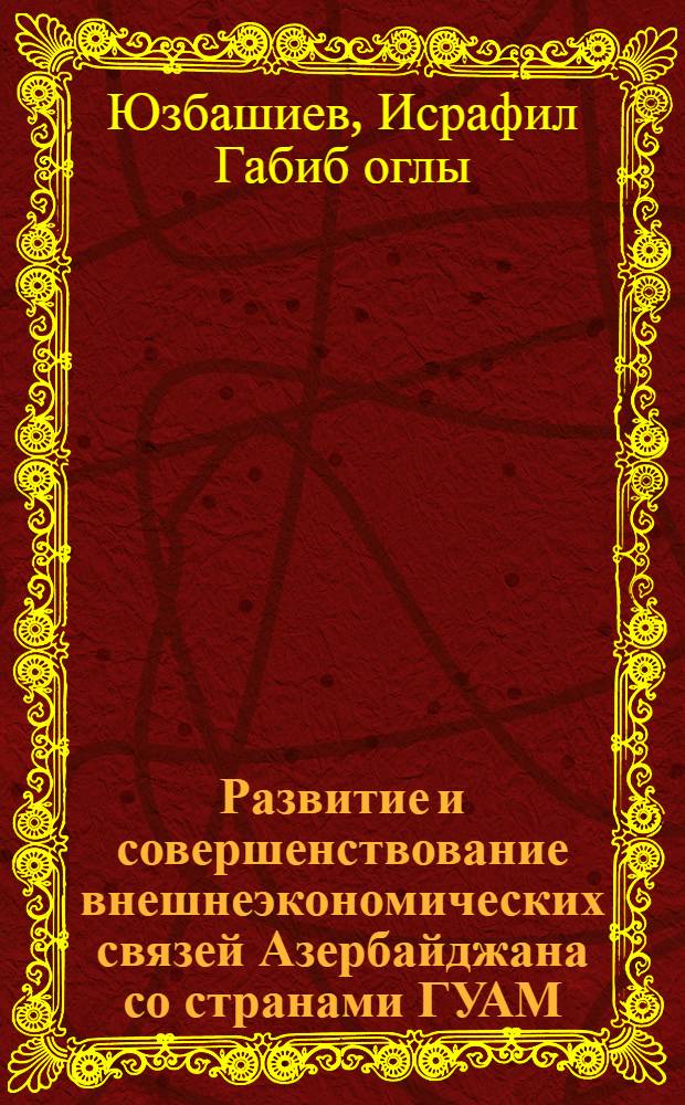 Развитие и совершенствование внешнеэкономических связей Азербайджана со странами ГУАМ : автореферат диссертации на соискание ученой степени к.э.н. : специальность 08.00.14
