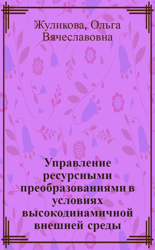 Управление ресурсными преобразованиями в условиях высокодинамичной внешней среды : автореферат диссертации на соискание ученой степени к. э. н. : специальность 08.00.05 <Экономика и упр. нар. хоз-вом >