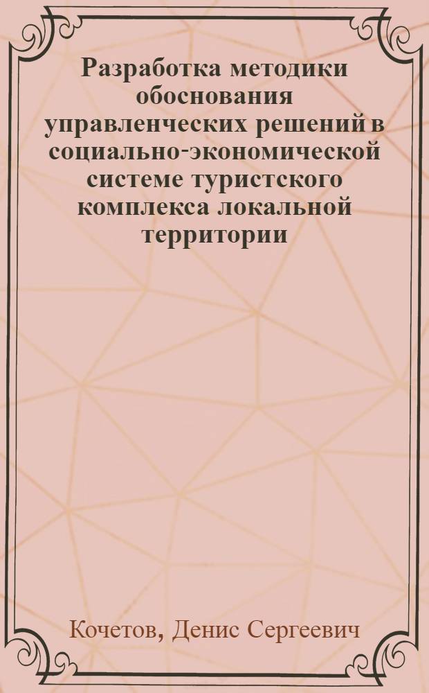 Разработка методики обоснования управленческих решений в социально-экономической системе туристского комплекса локальной территории : автореферат диссертации на соискание ученой степени к. э. н. : специальность 05.13.10 <Управление в социальных и экономических системах>