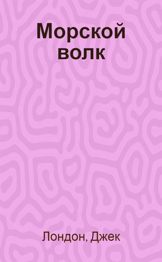 Морской волк: роман; Рассказы рыбачьего патруля / Джек Лондон; пер. с англ. З. Вершининой