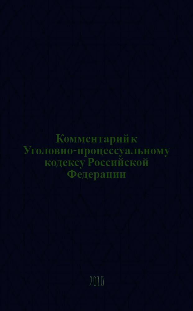 Комментарий к Уголовно-процессуальному кодексу Российской Федерации : (постатейный) : с практическими разъяснениями и постатейными материалами