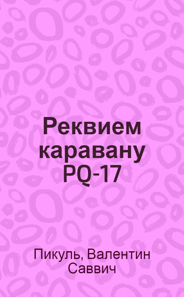 Реквием каравану PQ-17: документальная трагедия; Мальчики с бантиками: повесть / Валентин Пикуль; коммент. А.И. Пикуль