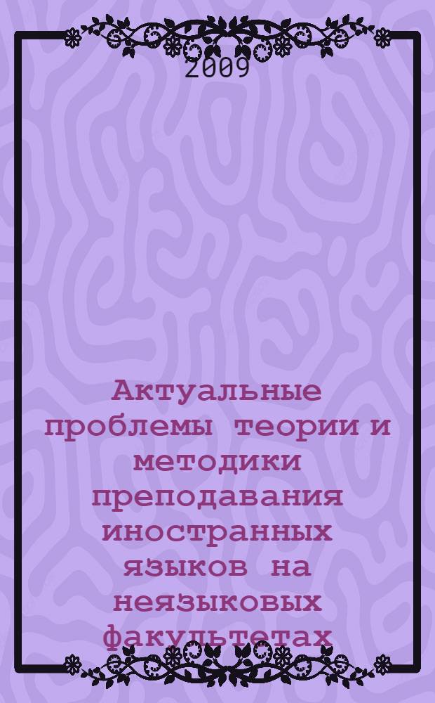 Актуальные проблемы теории и методики преподавания иностранных языков на неязыковых факультетах : материалы научно-практической конференции