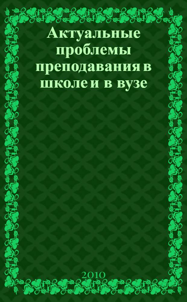 Актуальные проблемы преподавания в школе и в вузе : методический сборник