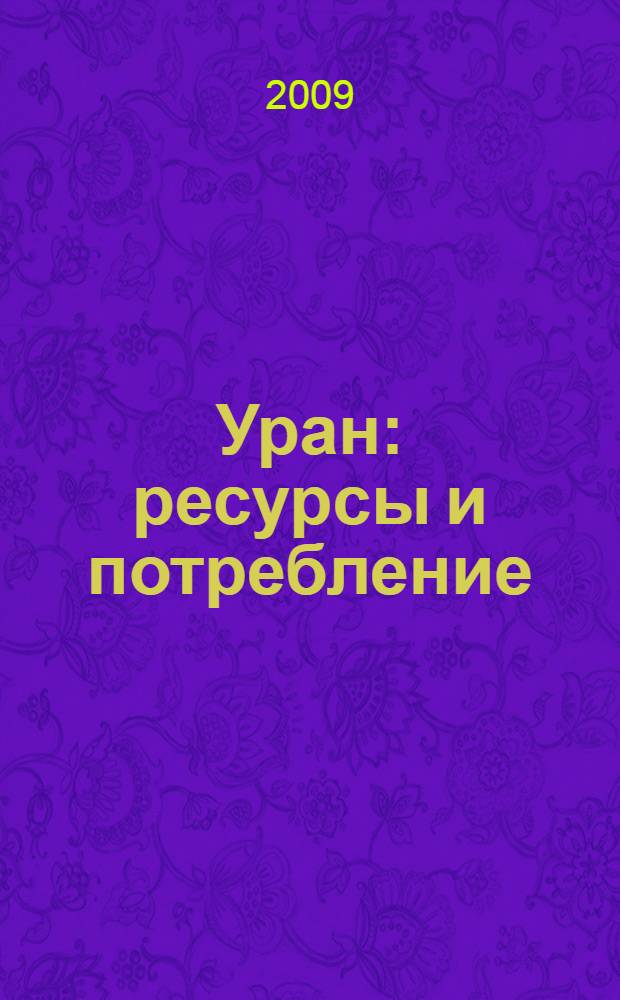 Уран: ресурсы и потребление : Второй международный симпозиум, Москва, 26-28 ноября 2008 г. : сборник трудов