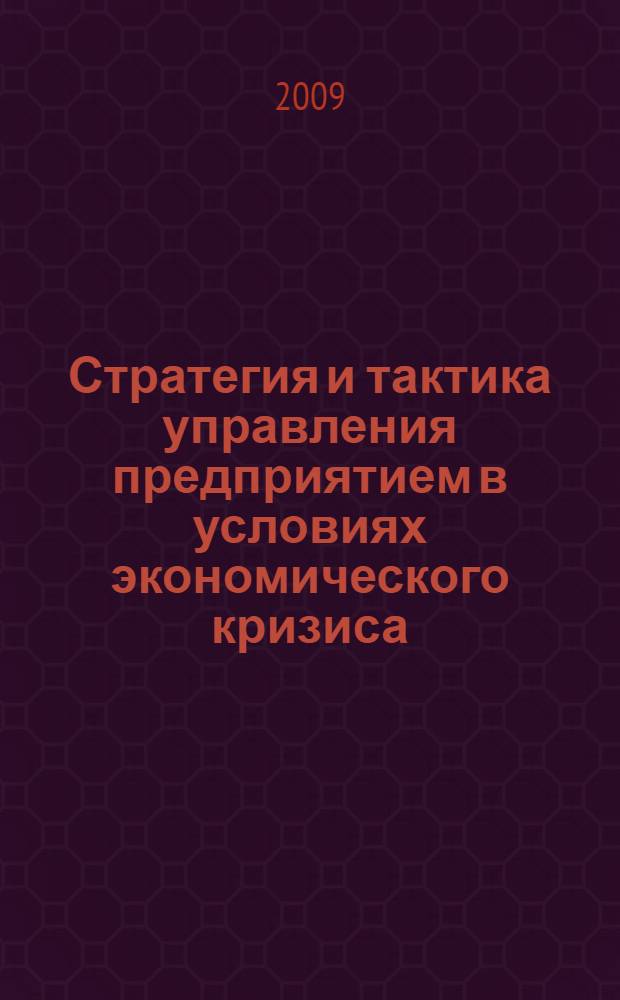 Стратегия и тактика управления предприятием в условиях экономического кризиса : материалы Всероссийской научно-практической конференции ученых, аспирантов и студентов, г. Волжский, 15 октября 2009 г