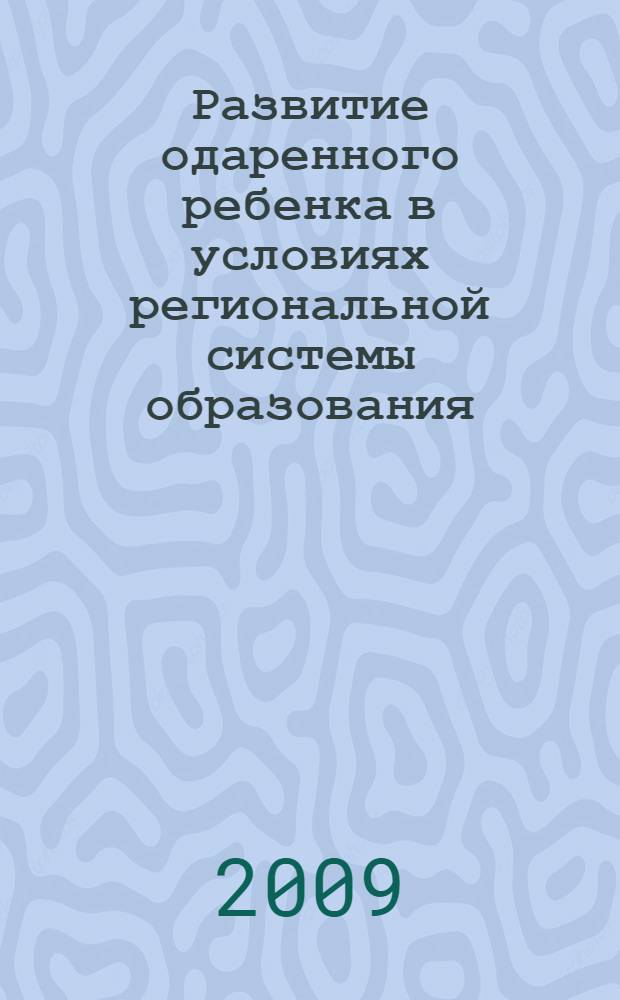 Развитие одаренного ребенка в условиях региональной системы образования : сборник материалов областной научно-практической интернет-конференции