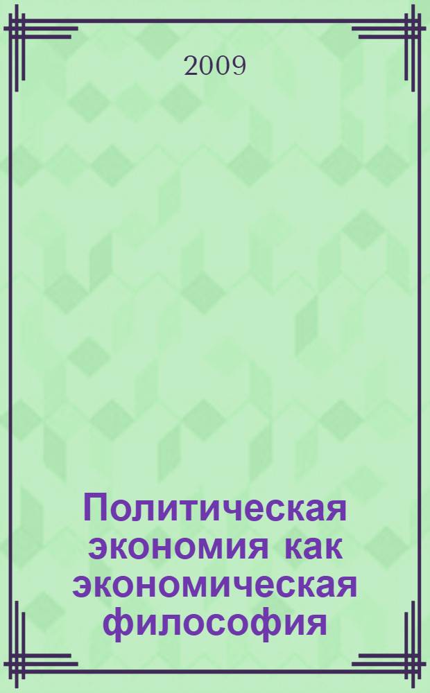 Политическая экономия как экономическая философия : учебное пособие : по дисциплине региональной составляющей специальностей "Менеджмент организации", "Государственное и муниципальное управление", "Маркетинг", "Управление персоналом", "Информационный менеджмент"