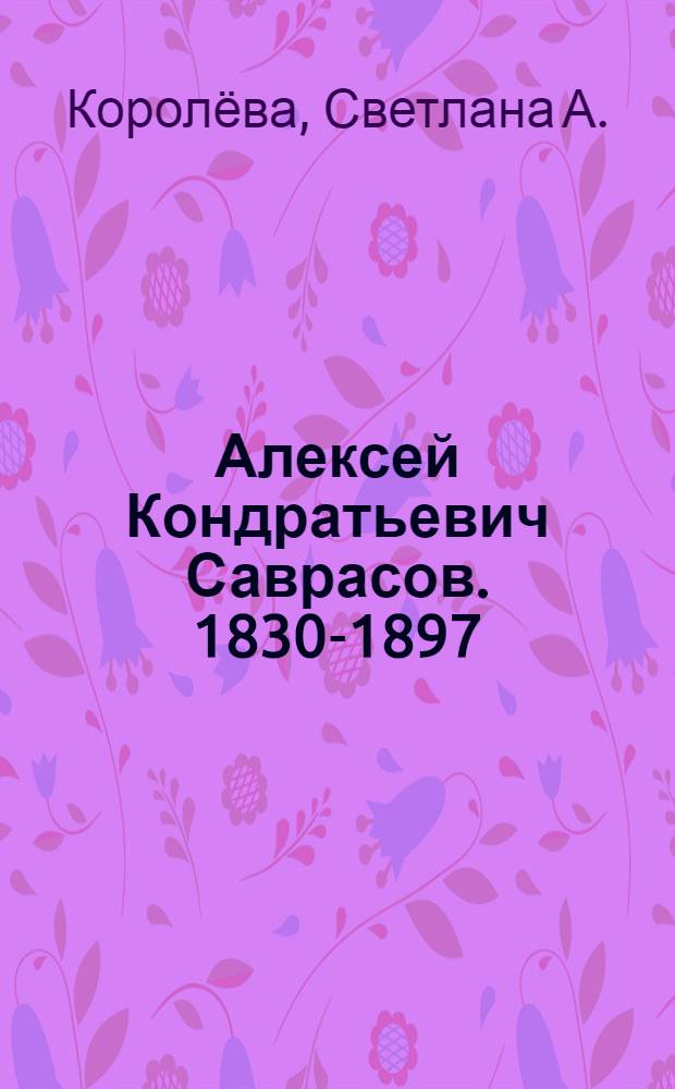 Алексей Кондратьевич Саврасов. 1830-1897