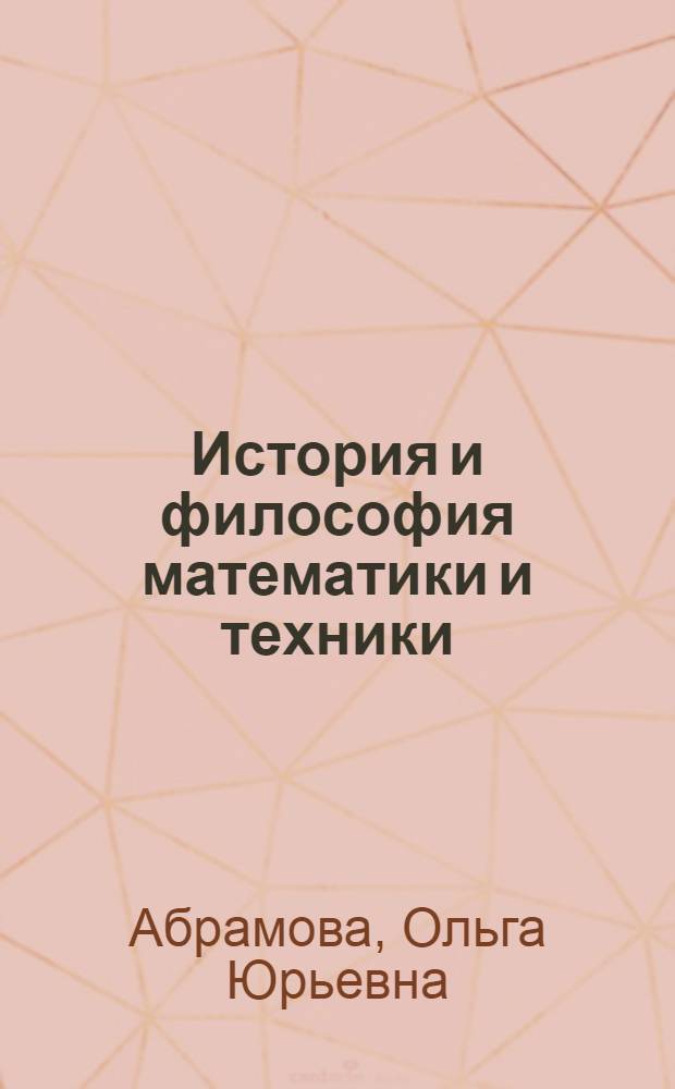 История и философия математики и техники : учебное пособие : для аспирантов и соискателей по кандидатскому экзамену "История и философия науки"