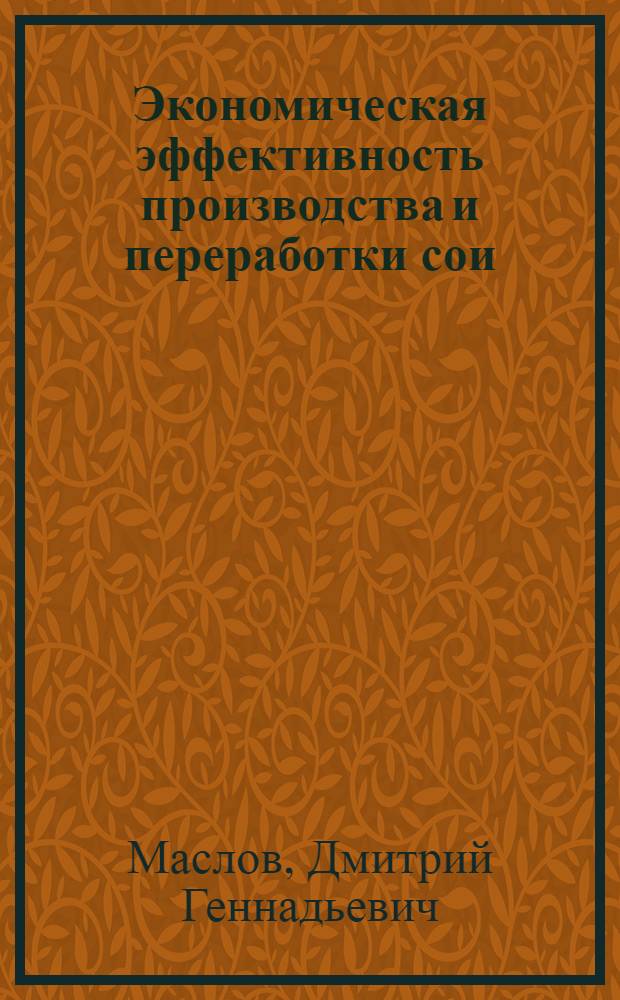Экономическая эффективность производства и переработки сои : автореф. дис. на соиск. учен. степ. канд. э. наук : специальность 08.00.05 <эк. и управлен. нар. хоз.>