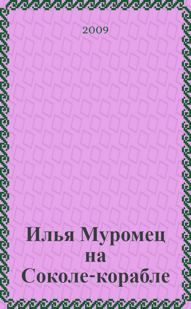 Илья Муромец на Соколе-корабле : русская былина