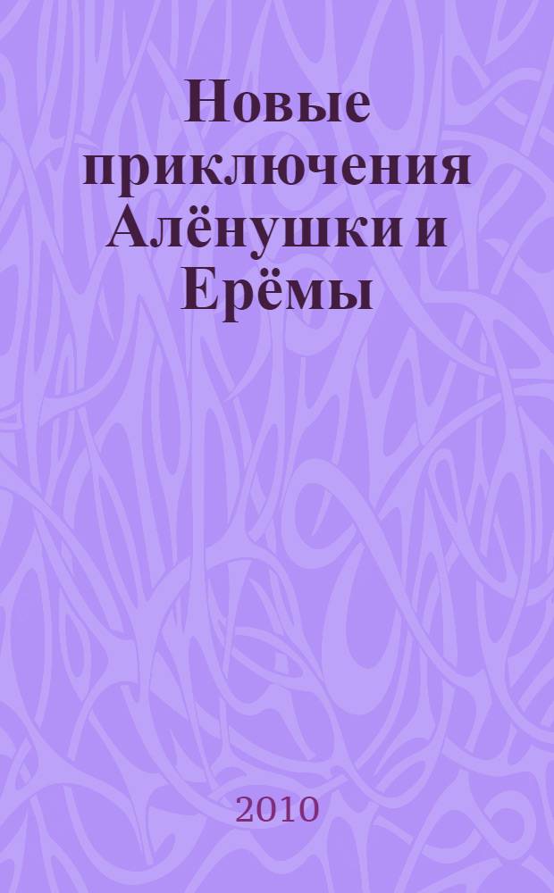 Новые приключения Алёнушки и Ерёмы : по мотивам оригинального сценария А. Гончарова и К. Мулина "Новые приключения Алёнушки и Ерёмы" : для детей младшего и среднего возраста