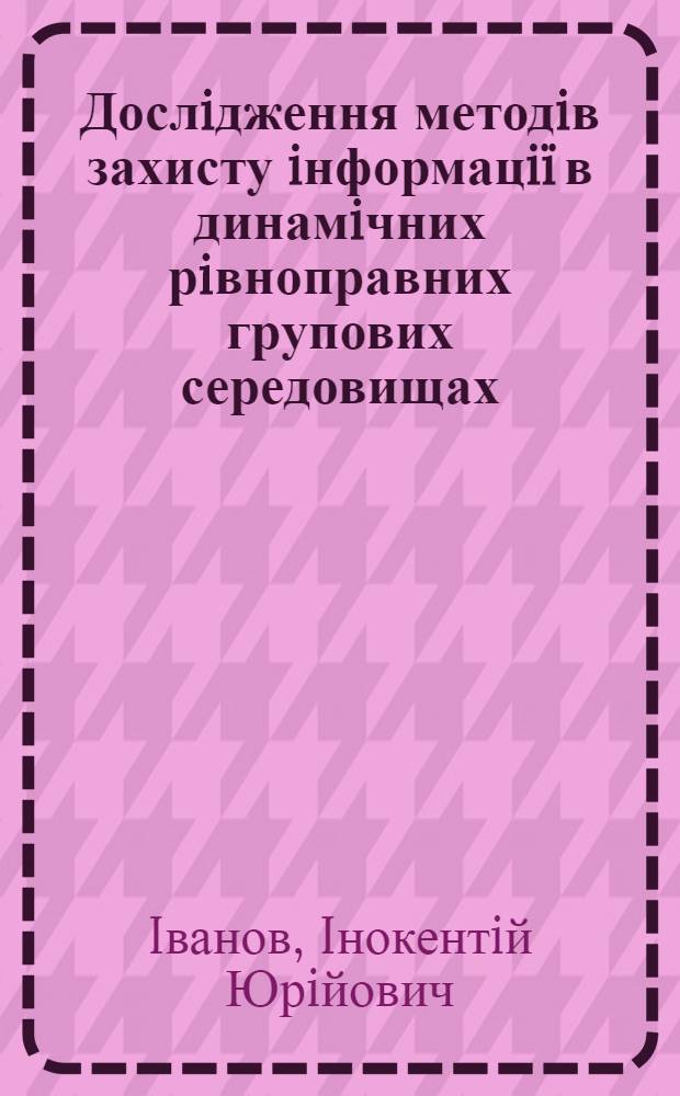 Дослiдження методiв захисту iнформацiï в динамiчних рiвноправних групових середовищах : автореферат диссертации на соискание ученой степени к.ф.-м.н. : специальность 01.05.03