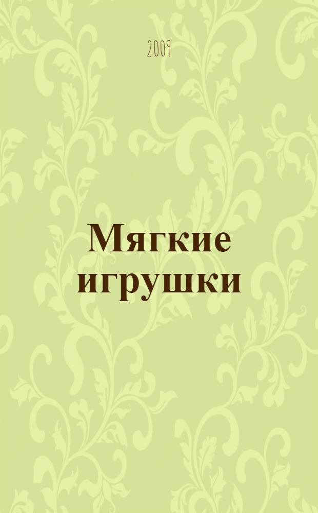 Мягкие игрушки : вяжем забавных пушистых зверюшек