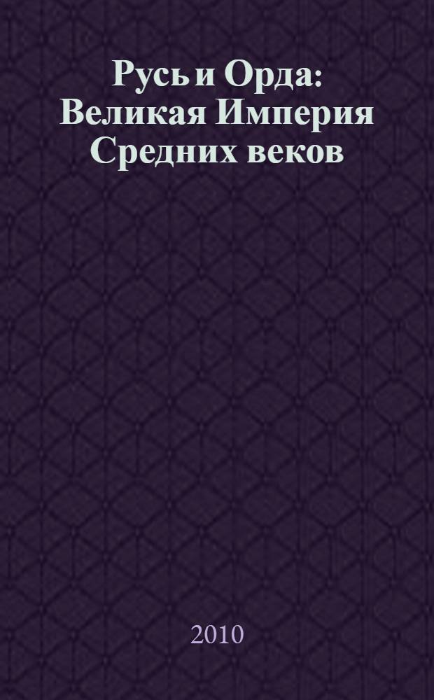 Русь и Орда : Великая Империя Средних веков