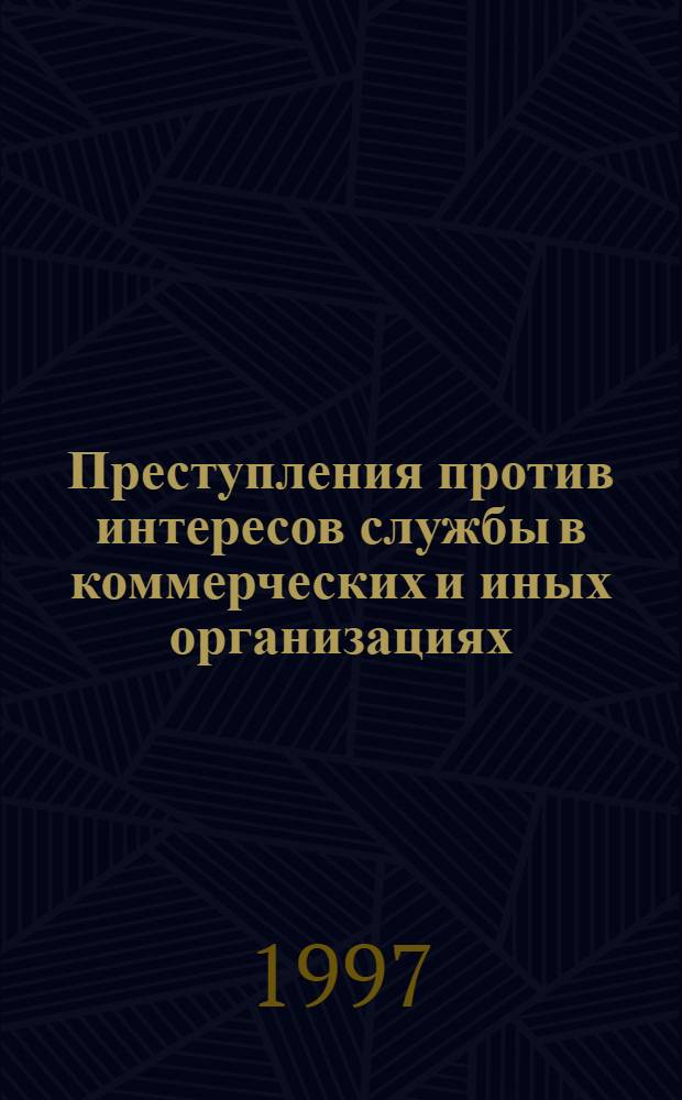 Преступления против интересов службы в коммерческих и иных организациях : комментарий законодательства и справочные материалы