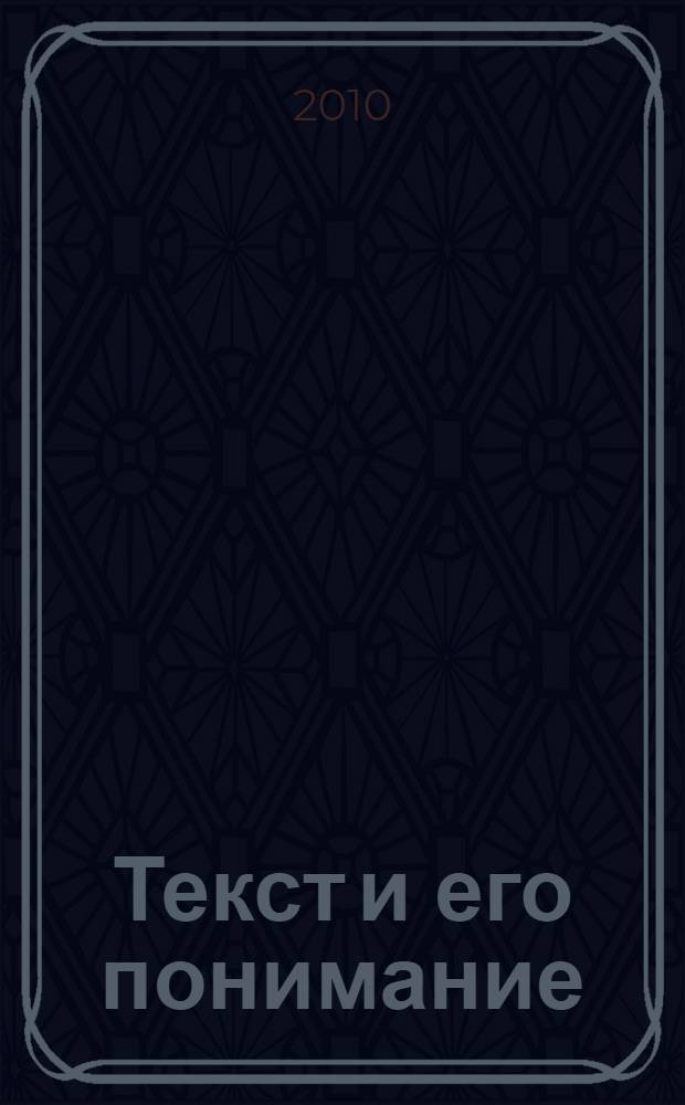 Текст и его понимание: теоретико-экспериментальное исследование в русле интегративного подхода : монография
