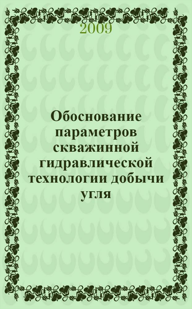 Обоснование параметров скважинной гидравлической технологии добычи угля : монография