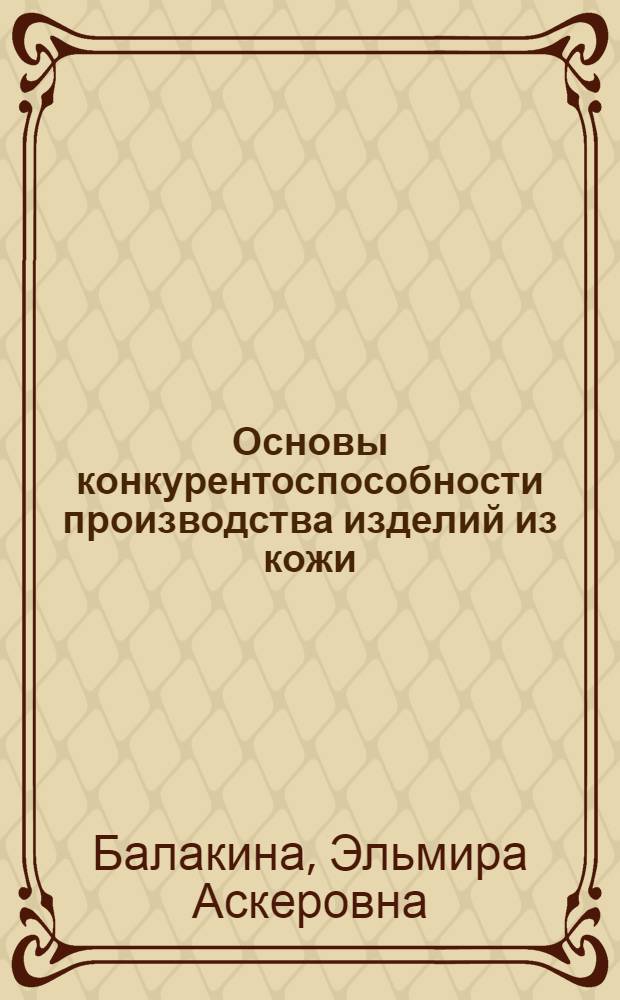 Основы конкурентоспособности производства изделий из кожи : учебное пособие