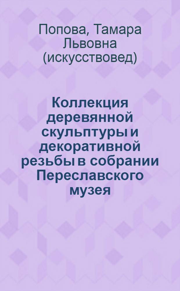 Коллекция деревянной скульптуры и декоративной резьбы в собрании Переславского музея : альбом