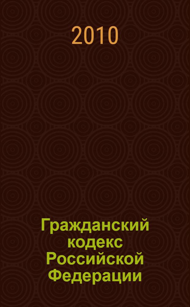 Гражданский кодекс Российской Федерации : части первая, вторая, третья и четвертая : официальный текст : по состоянию на 18 февраля 2010 г.