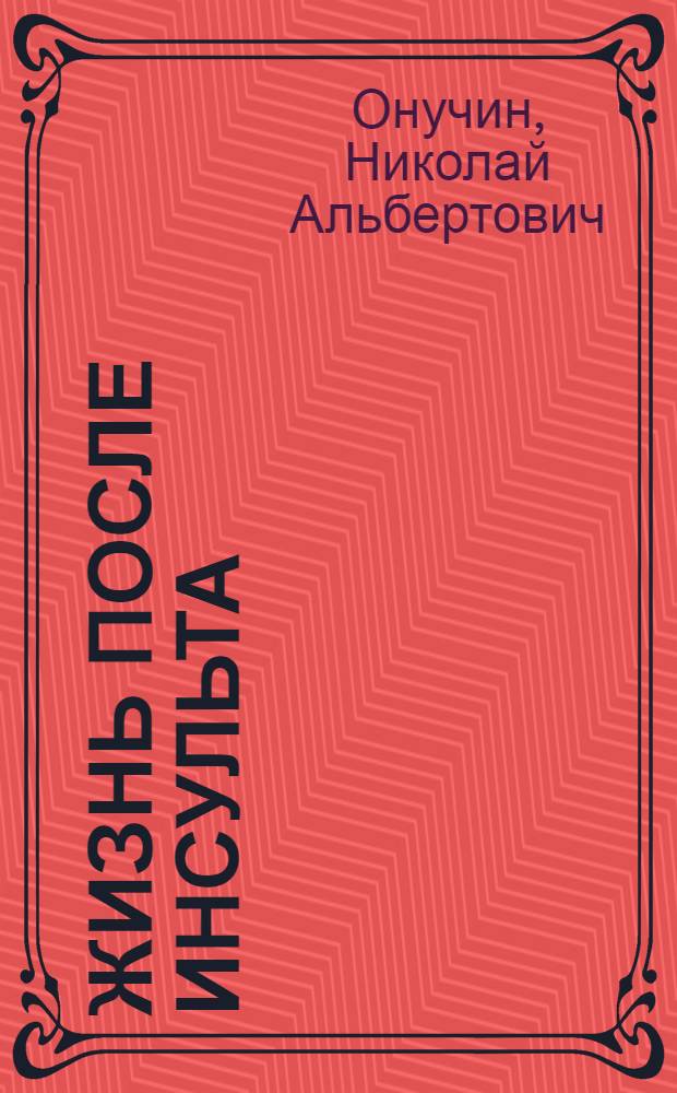 Жизнь после инсульта : как восстановить нарушенные функции : как ухаживать за больными, лечебная физкультура и правильное питание, эффективная профилактика